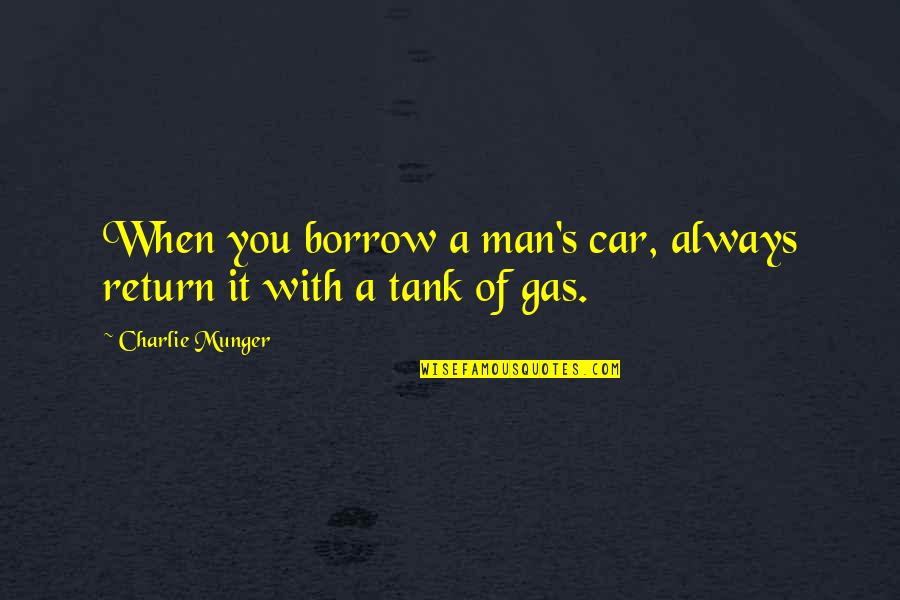 Man Car Quotes By Charlie Munger: When you borrow a man's car, always return Man Car Quotes By Charlie Munger: When you borrow a man's car, always return
