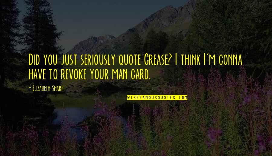 Man Card Quotes By Elizabeth Sharp: Did you just seriously quote Grease? I think