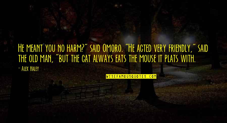 Man Cat Quotes By Alex Haley: He meant you no harm?" said Omoro. "He Man Cat Quotes By Alex Haley: He meant you no harm?" said Omoro. "He