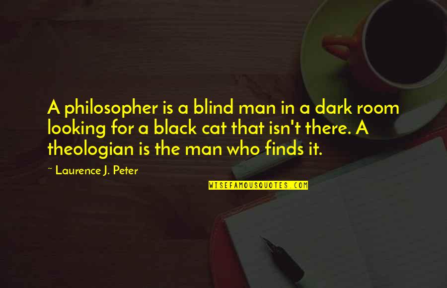 Man Cat Quotes By Laurence J. Peter: A philosopher is a blind man in a