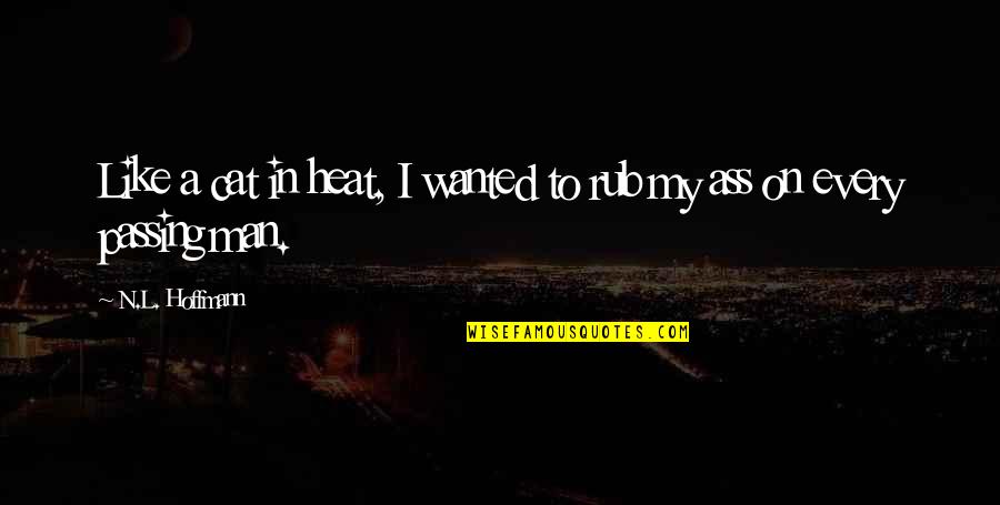 Man Cat Quotes By N.L. Hoffmann: Like a cat in heat, I wanted to Man Cat Quotes By N.L. Hoffmann: Like a cat in heat, I wanted to