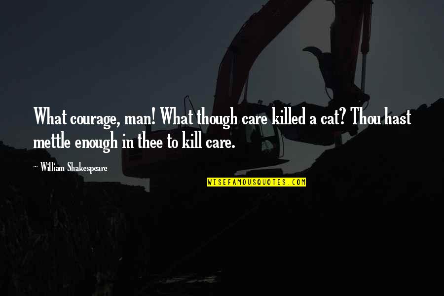 Man Cat Quotes By William Shakespeare: What courage, man! What though care killed a Man Cat Quotes By William Shakespeare: What courage, man! What though care killed a