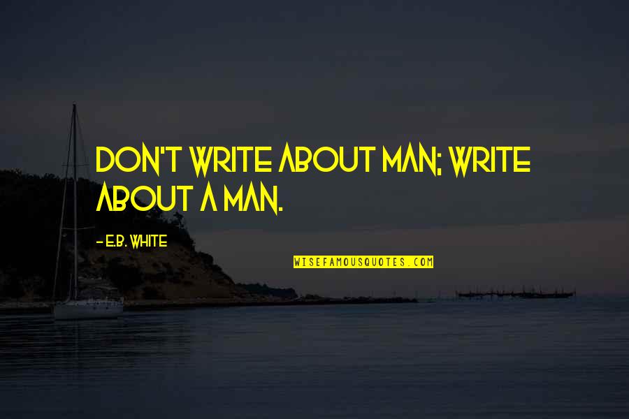 Man Character Quotes By E.B. White: Don't write about Man; write about a man.