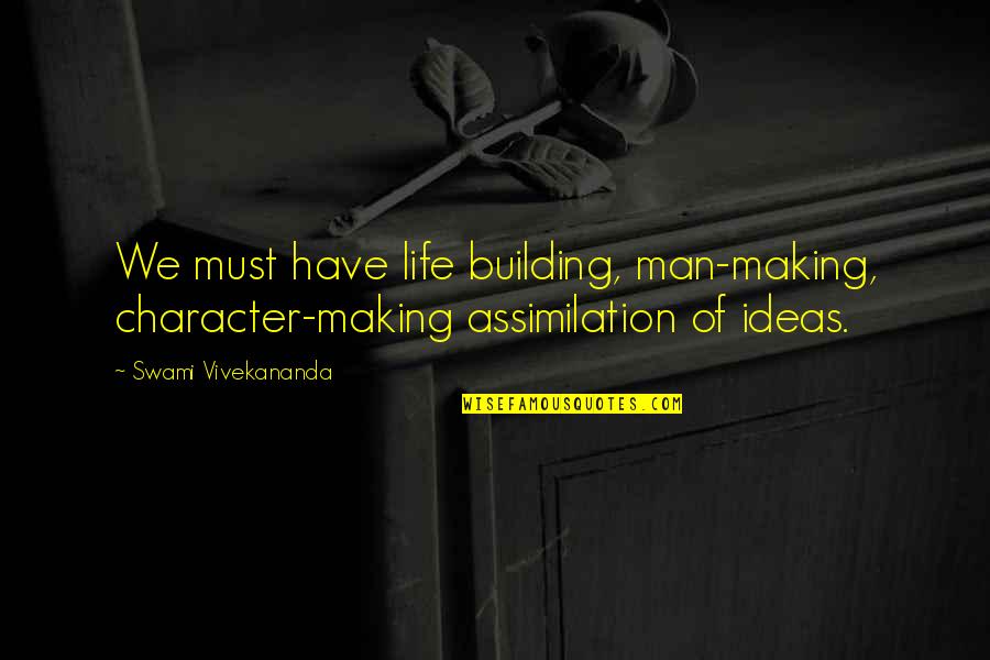 Man Character Quotes By Swami Vivekananda: We must have life building, man-making, character-making assimilation