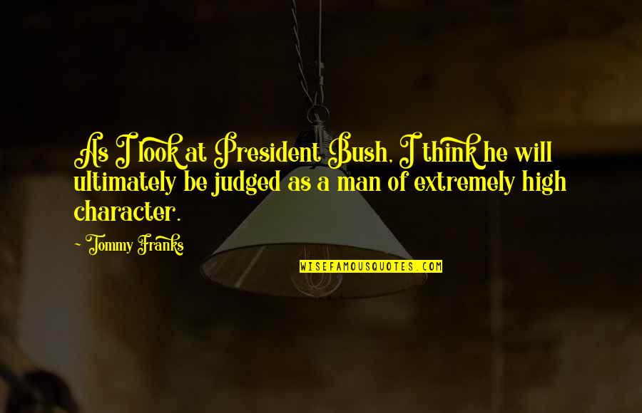 Man Character Quotes By Tommy Franks: As I look at President Bush, I think