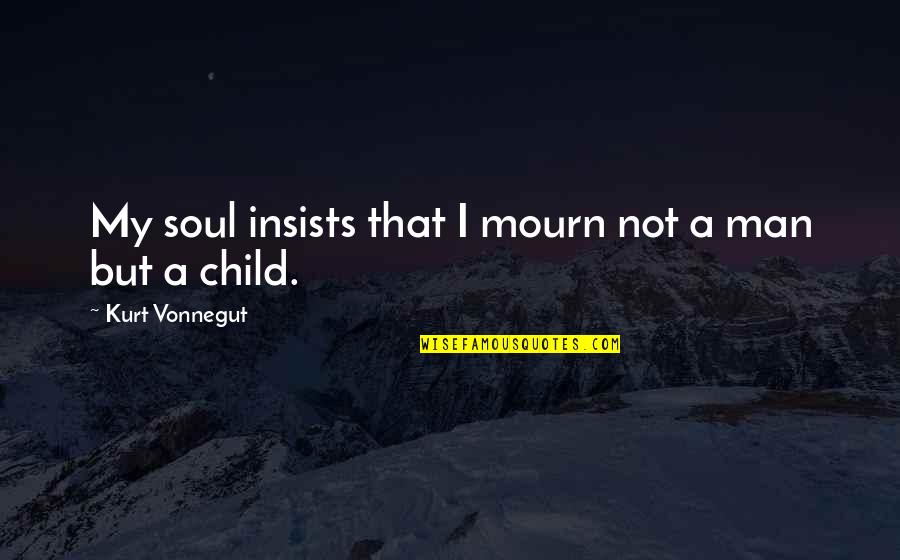 Man Child Quotes By Kurt Vonnegut: My soul insists that I mourn not a