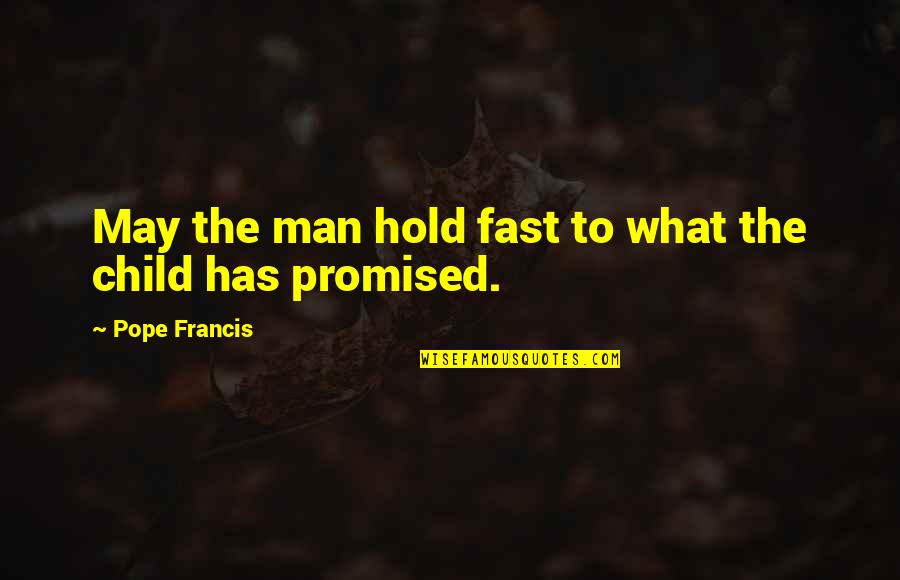 Man Child Quotes By Pope Francis: May the man hold fast to what the