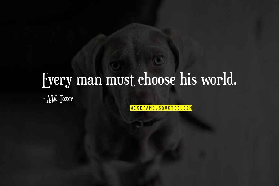 Man Christianity Quotes By A.W. Tozer: Every man must choose his world. Man Christianity Quotes By A.W. Tozer: Every man must choose his world.