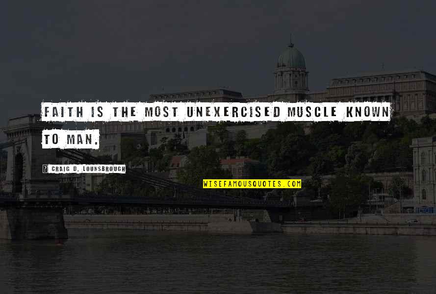 Man Christianity Quotes By Craig D. Lounsbrough: Faith is the most unexercised muscle known to Man Christianity Quotes By Craig D. Lounsbrough: Faith is the most unexercised muscle known to