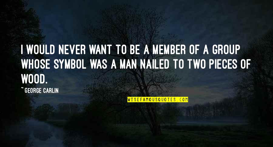 Man Christianity Quotes By George Carlin: I would never want to be a member Man Christianity Quotes By George Carlin: I would never want to be a member