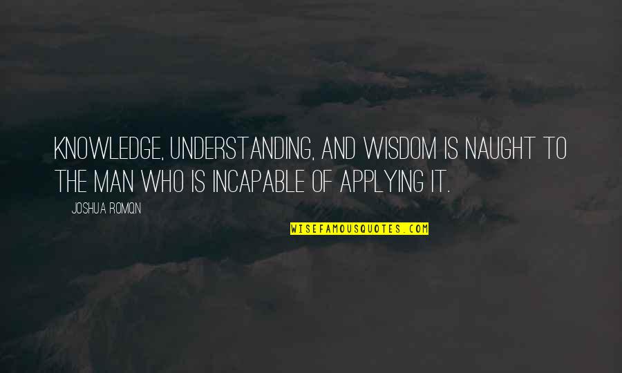 Man Christianity Quotes By Joshua Romqn: Knowledge, understanding, and wisdom is naught to the Man Christianity Quotes By Joshua Romqn: Knowledge, understanding, and wisdom is naught to the