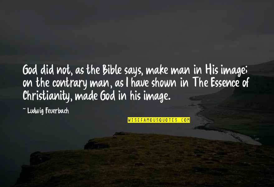 Man Christianity Quotes By Ludwig Feuerbach: God did not, as the Bible says, make Man Christianity Quotes By Ludwig Feuerbach: God did not, as the Bible says, make