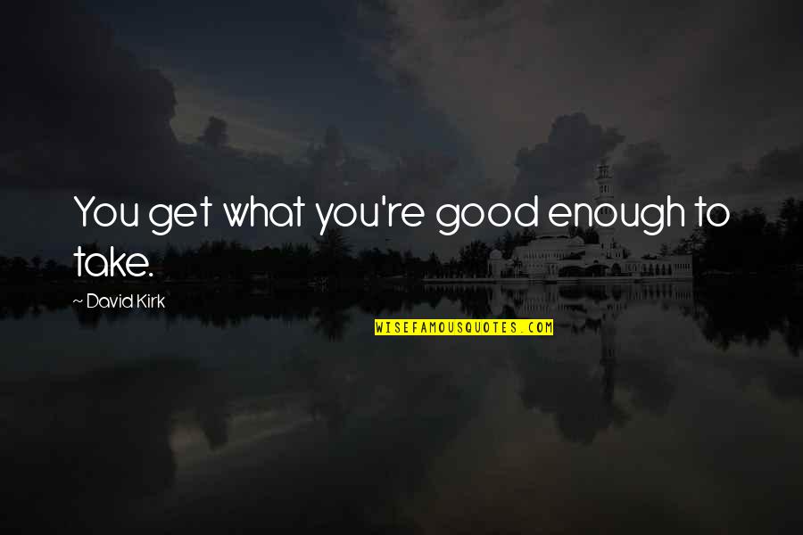 Man Colds Quotes By David Kirk: You get what you're good enough to take.