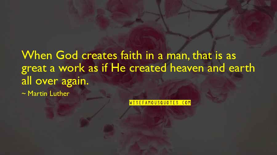 Man Created God Quotes By Martin Luther: When God creates faith in a man, that