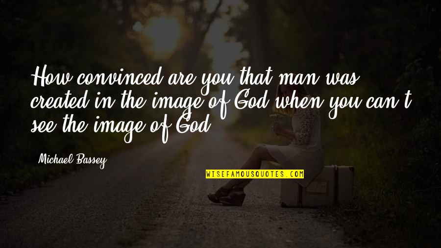 Man Created God Quotes By Michael Bassey: How convinced are you that man was created