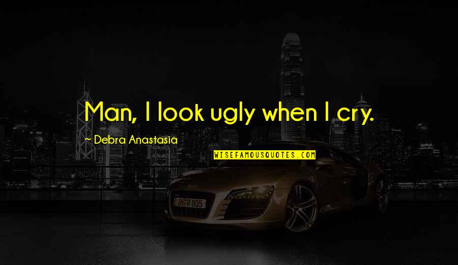 Man Cry Quotes By Debra Anastasia: Man, I look ugly when I cry.
