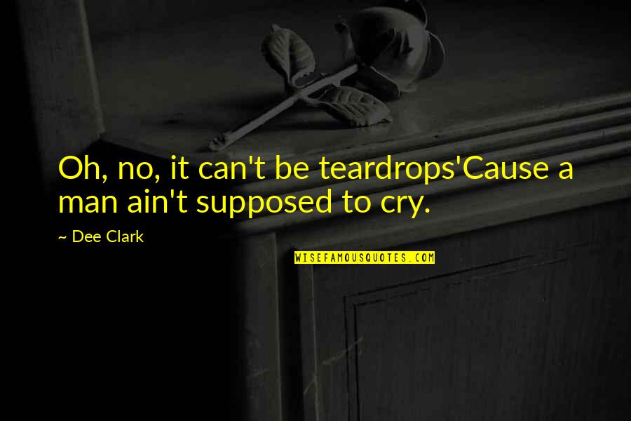 Man Cry Quotes By Dee Clark: Oh, no, it can't be teardrops'Cause a man