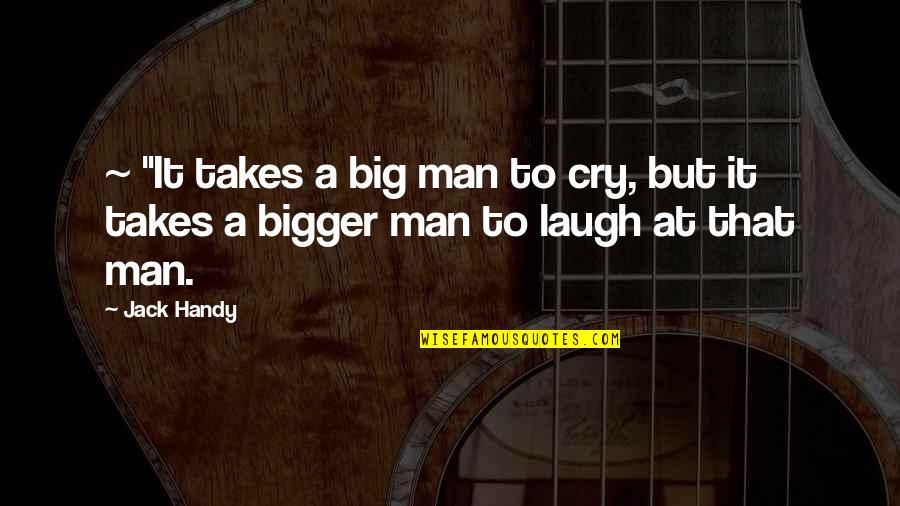 Man Cry Quotes By Jack Handy: ~ "It takes a big man to cry,