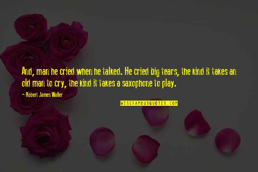 Man Cry Quotes By Robert James Waller: And, man he cried when he talked. He