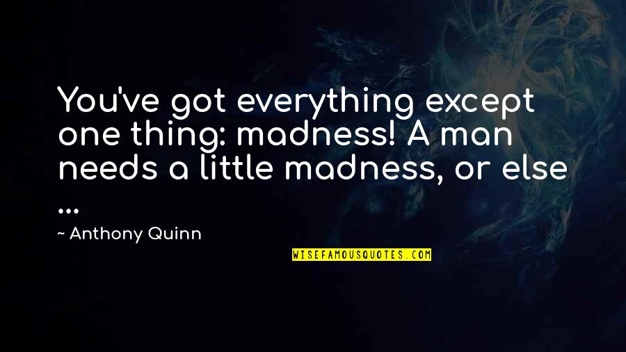 Man Depression Quotes By Anthony Quinn: You've got everything except one thing: madness! A Man Depression Quotes By Anthony Quinn: You've got everything except one thing: madness! A