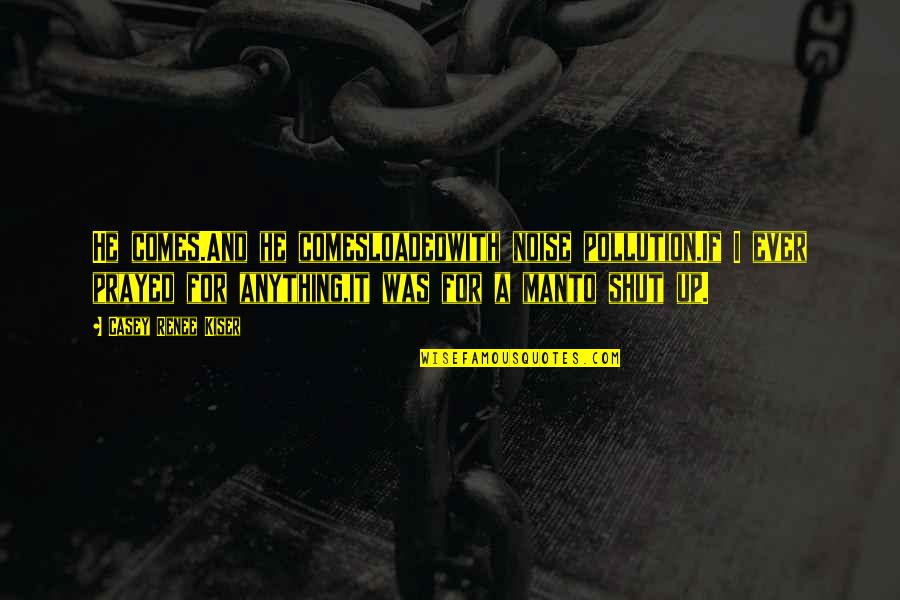 Man Depression Quotes By Casey Renee Kiser: He comes.And he comesloadedwith noise pollution.If I ever