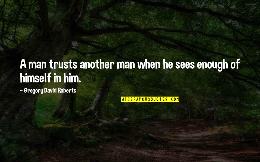 Man Enough Quotes By Gregory David Roberts: A man trusts another man when he sees Man Enough Quotes By Gregory David Roberts: A man trusts another man when he sees