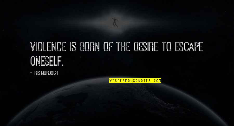 Man Facing Southeast Quotes By Iris Murdoch: Violence is born of the desire to escape