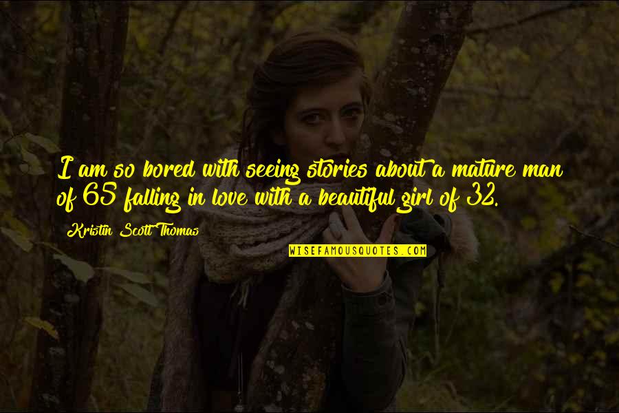 Man Falling In Love Quotes By Kristin Scott Thomas: I am so bored with seeing stories about Man Falling In Love Quotes By Kristin Scott Thomas: I am so bored with seeing stories about