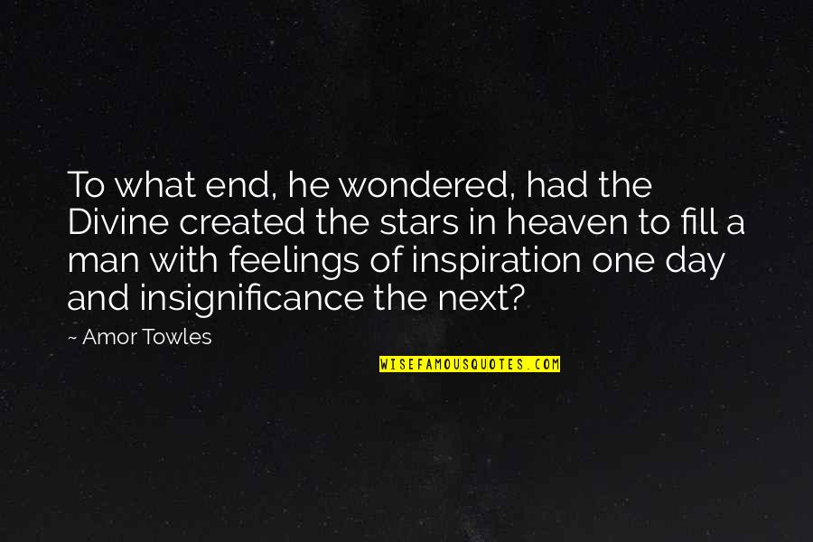 Man Feelings Quotes By Amor Towles: To what end, he wondered, had the Divine