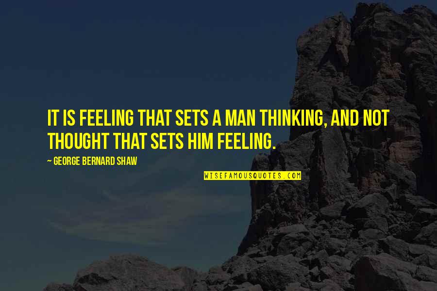 Man Feelings Quotes By George Bernard Shaw: It is feeling that sets a man thinking,