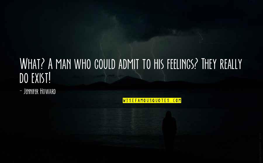 Man Feelings Quotes By Jennifer Howard: What? A man who could admit to his
