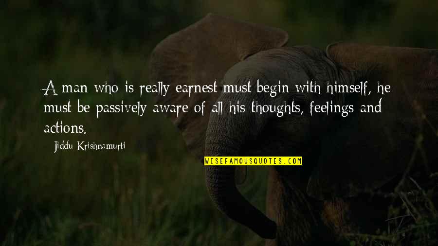 Man Feelings Quotes By Jiddu Krishnamurti: A man who is really earnest must begin