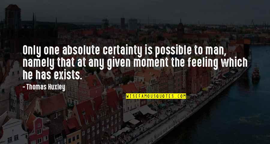 Man Feelings Quotes By Thomas Huxley: Only one absolute certainty is possible to man,