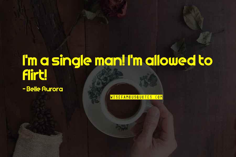 Man Flirt Quotes By Belle Aurora: I'm a single man! I'm allowed to flirt!