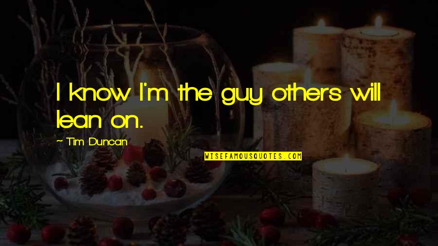 Man Flirting Quotes By Tim Duncan: I know I'm the guy others will lean Man Flirting Quotes By Tim Duncan: I know I'm the guy others will lean