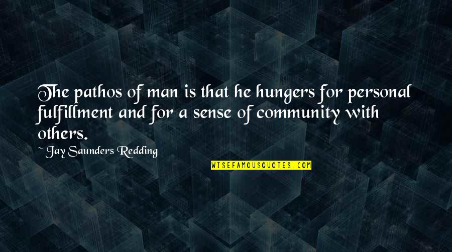 Man For Others Quotes By Jay Saunders Redding: The pathos of man is that he hungers Man For Others Quotes By Jay Saunders Redding: The pathos of man is that he hungers