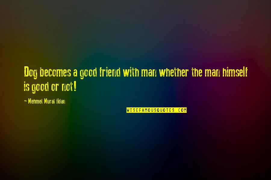 Man Friend Quotes By Mehmet Murat Ildan: Dog becomes a good friend with man whether