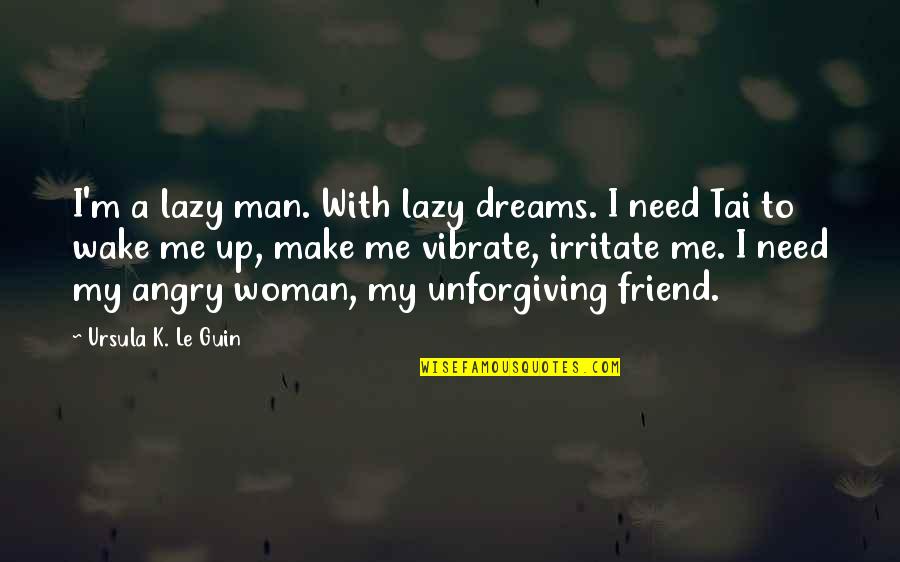 Man Friend Quotes By Ursula K. Le Guin: I'm a lazy man. With lazy dreams. I