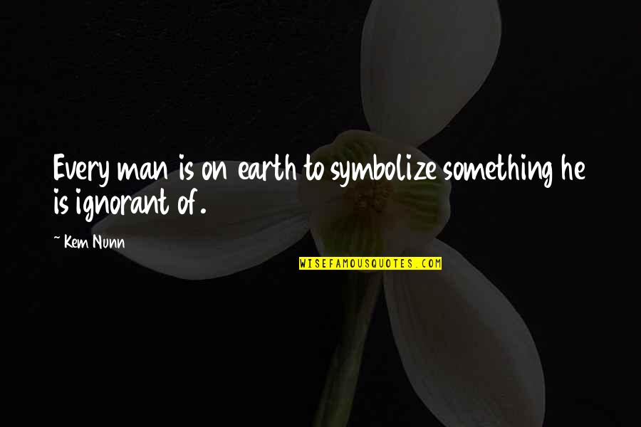 Man From Earth Quotes By Kem Nunn: Every man is on earth to symbolize something