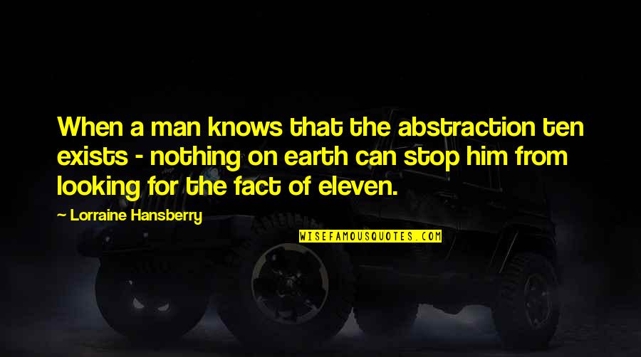 Man From Earth Quotes By Lorraine Hansberry: When a man knows that the abstraction ten