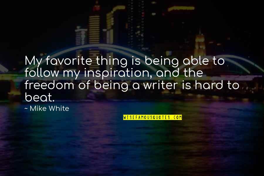 Man From St Petersburg Quotes By Mike White: My favorite thing is being able to follow Man From St Petersburg Quotes By Mike White: My favorite thing is being able to follow