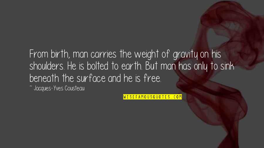 Man From The Earth Quotes By Jacques-Yves Cousteau: From birth, man carries the weight of gravity