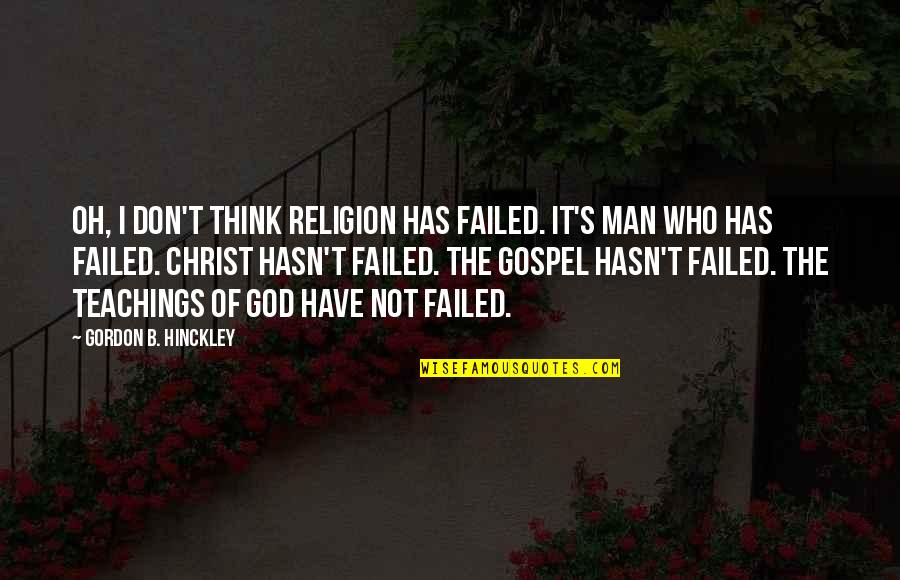 Man God Has For You Quotes By Gordon B. Hinckley: Oh, I don't think religion has failed. It's
