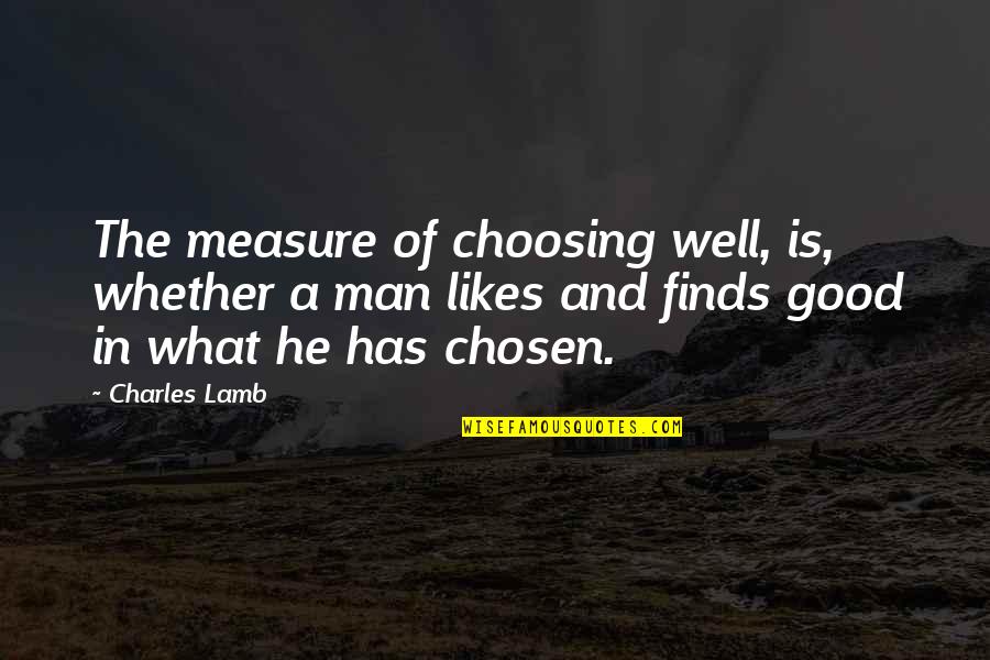 Man Good Quotes By Charles Lamb: The measure of choosing well, is, whether a Man Good Quotes By Charles Lamb: The measure of choosing well, is, whether a