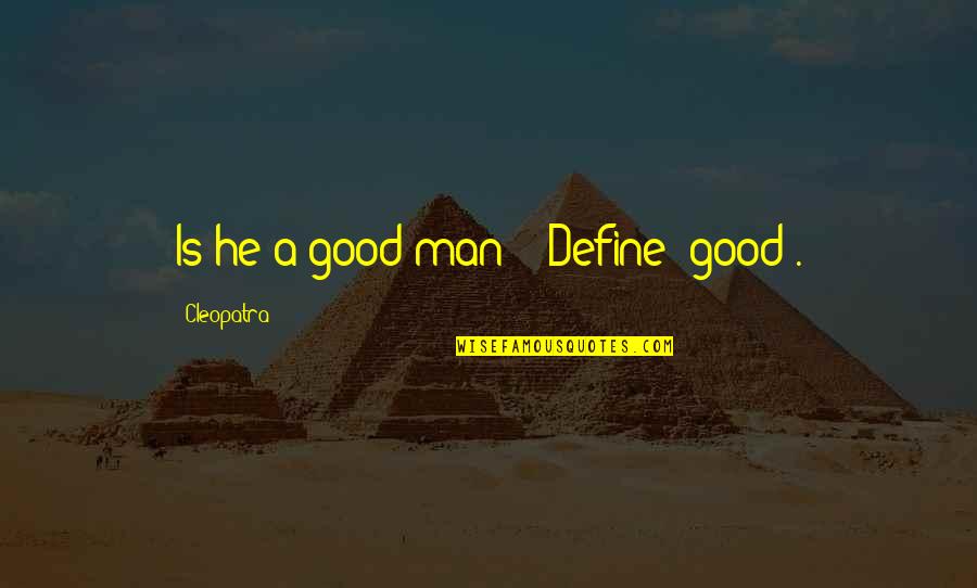 Man Good Quotes By Cleopatra: Is he a good man?" "Define 'good'. Man Good Quotes By Cleopatra: Is he a good man?" "Define 'good'.