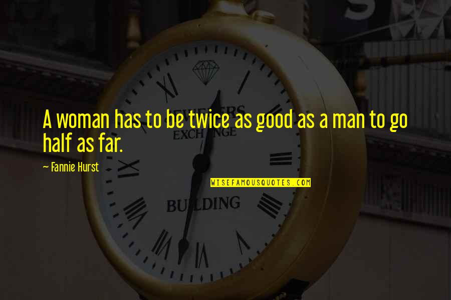 Man Good Quotes By Fannie Hurst: A woman has to be twice as good Man Good Quotes By Fannie Hurst: A woman has to be twice as good