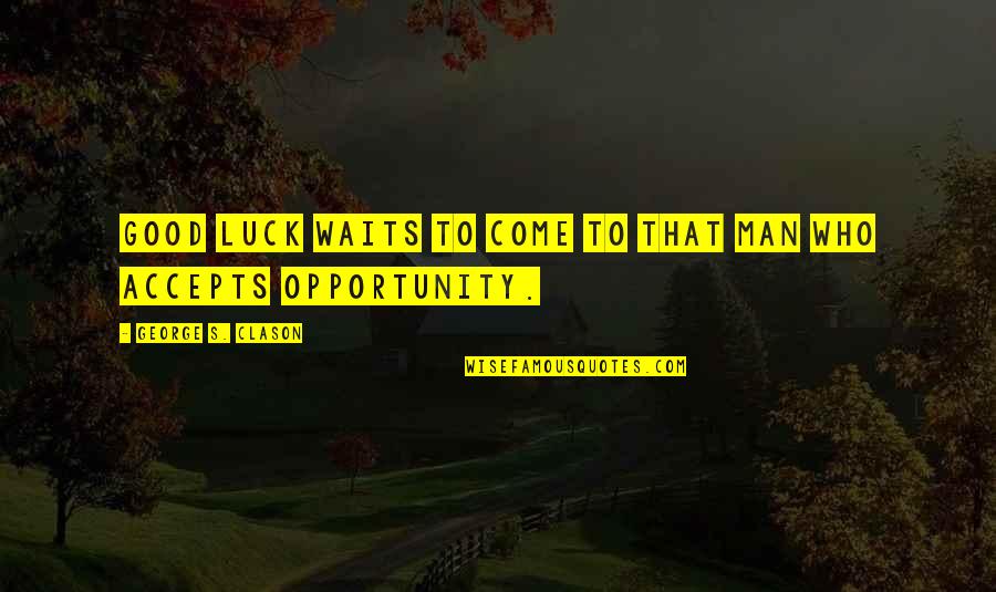 Man Good Quotes By George S. Clason: Good luck waits to come to that man Man Good Quotes By George S. Clason: Good luck waits to come to that man
