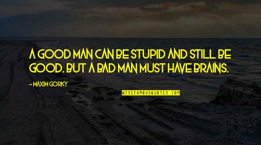 Man Good Quotes By Maxim Gorky: A good man can be stupid and still