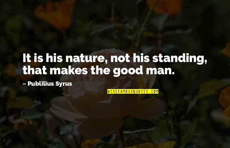 Man Good Quotes By Publilius Syrus: It is his nature, not his standing, that Man Good Quotes By Publilius Syrus: It is his nature, not his standing, that