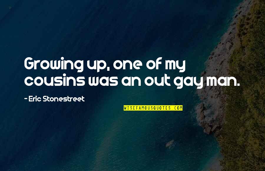 Man Growing Up Quotes By Eric Stonestreet: Growing up, one of my cousins was an Man Growing Up Quotes By Eric Stonestreet: Growing up, one of my cousins was an